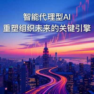 智能代理型AI - 重塑组织未来的关键引擎