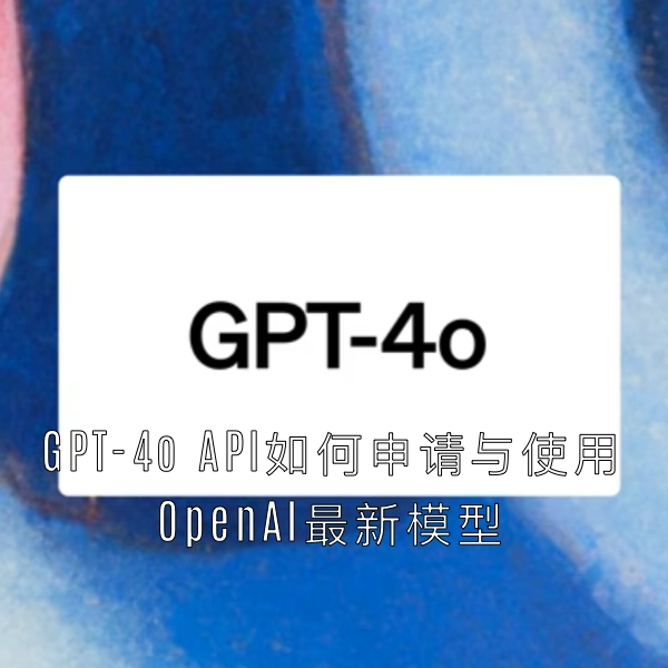 GPT-4o API如何申请与使用 OpenAI最新模型